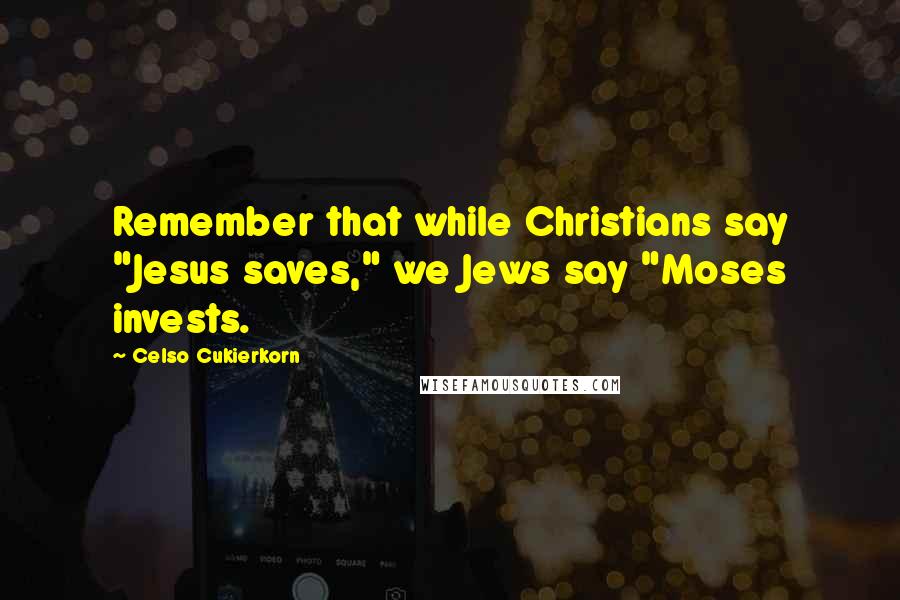 Celso Cukierkorn Quotes: Remember that while Christians say "Jesus saves," we Jews say "Moses invests.