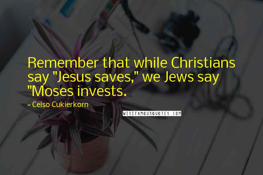 Celso Cukierkorn Quotes: Remember that while Christians say "Jesus saves," we Jews say "Moses invests.