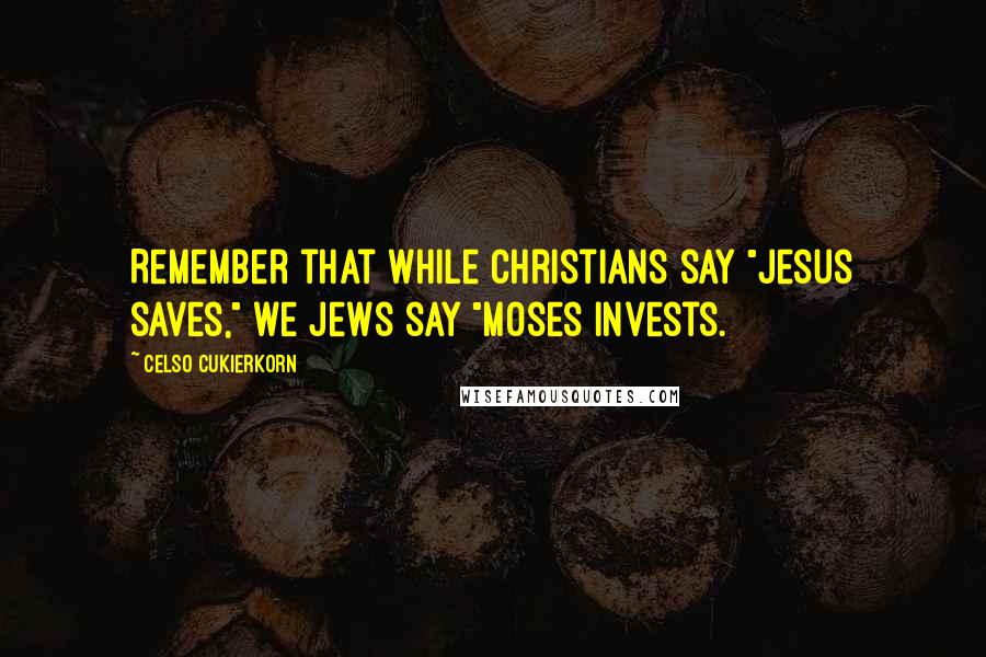 Celso Cukierkorn Quotes: Remember that while Christians say "Jesus saves," we Jews say "Moses invests.