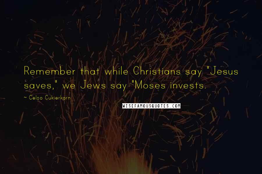 Celso Cukierkorn Quotes: Remember that while Christians say "Jesus saves," we Jews say "Moses invests.