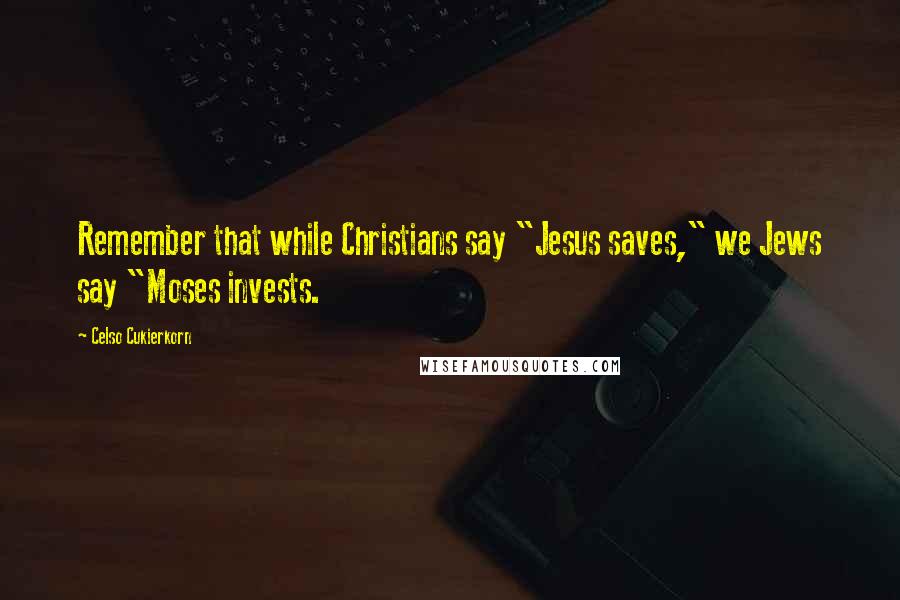 Celso Cukierkorn Quotes: Remember that while Christians say "Jesus saves," we Jews say "Moses invests.