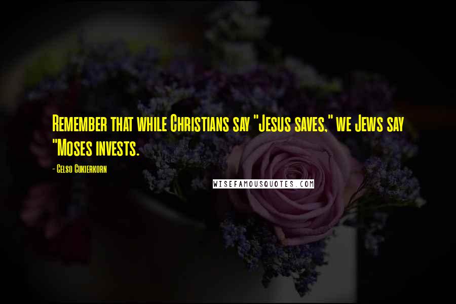 Celso Cukierkorn Quotes: Remember that while Christians say "Jesus saves," we Jews say "Moses invests.