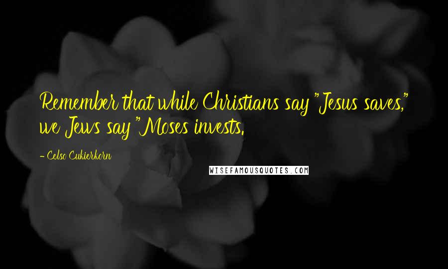 Celso Cukierkorn Quotes: Remember that while Christians say "Jesus saves," we Jews say "Moses invests.