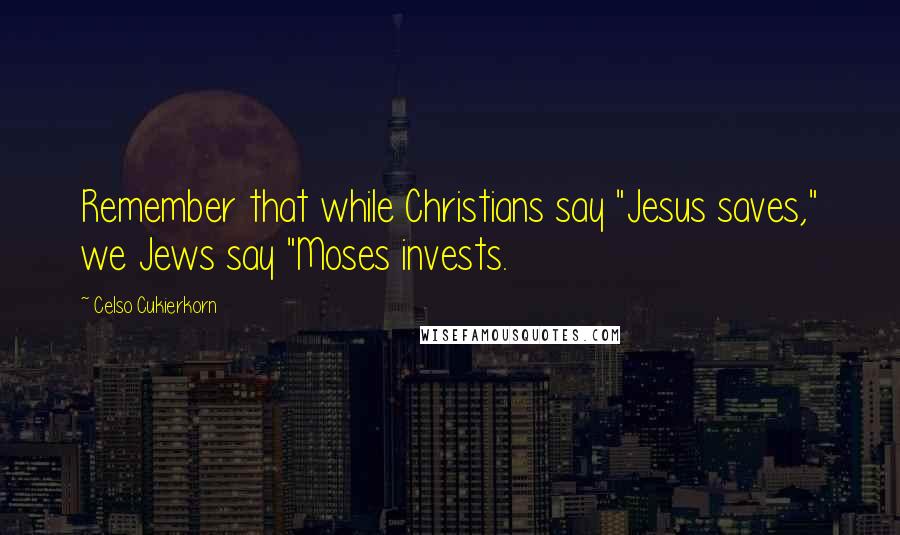 Celso Cukierkorn Quotes: Remember that while Christians say "Jesus saves," we Jews say "Moses invests.