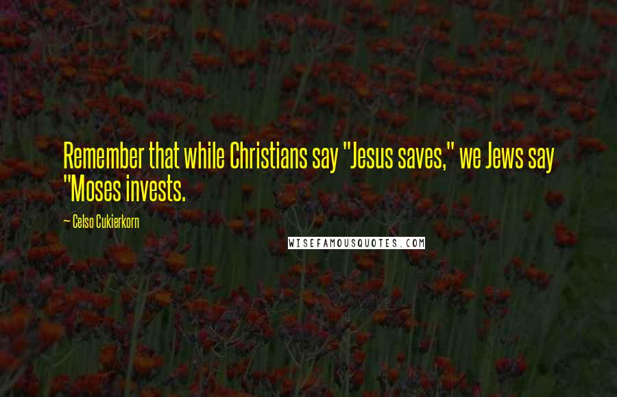 Celso Cukierkorn Quotes: Remember that while Christians say "Jesus saves," we Jews say "Moses invests.