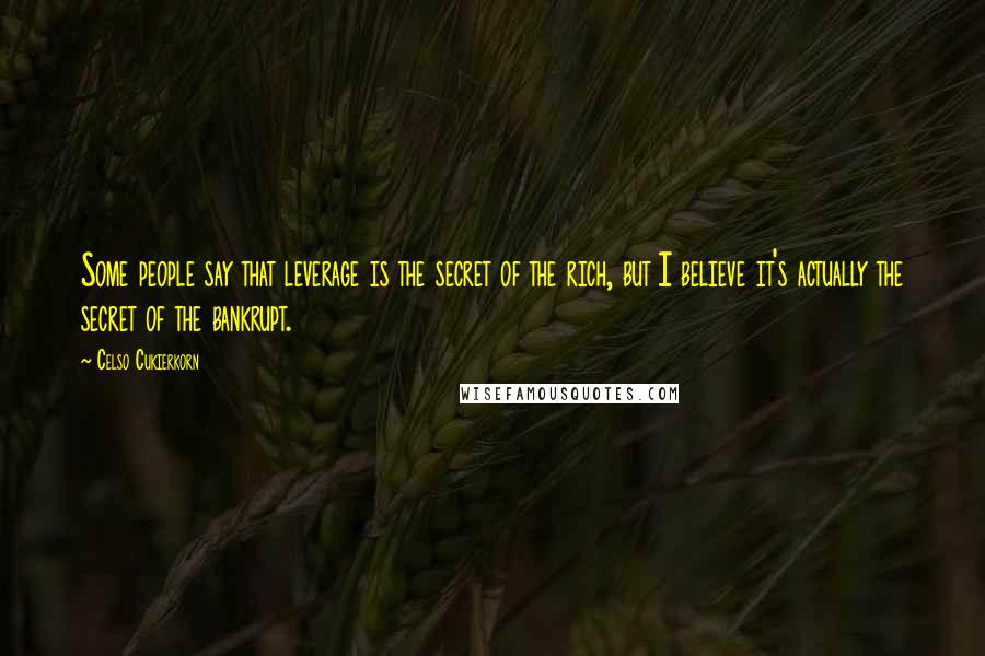 Celso Cukierkorn Quotes: Some people say that leverage is the secret of the rich, but I believe it's actually the secret of the bankrupt.