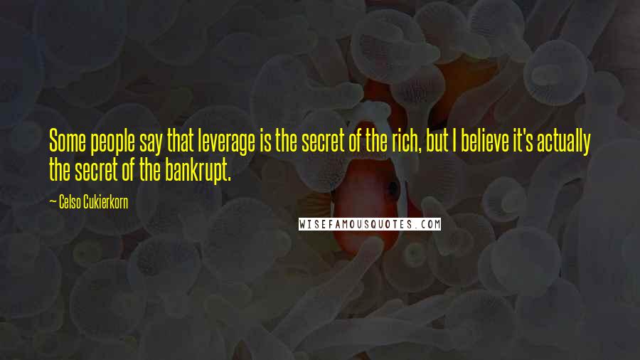 Celso Cukierkorn Quotes: Some people say that leverage is the secret of the rich, but I believe it's actually the secret of the bankrupt.