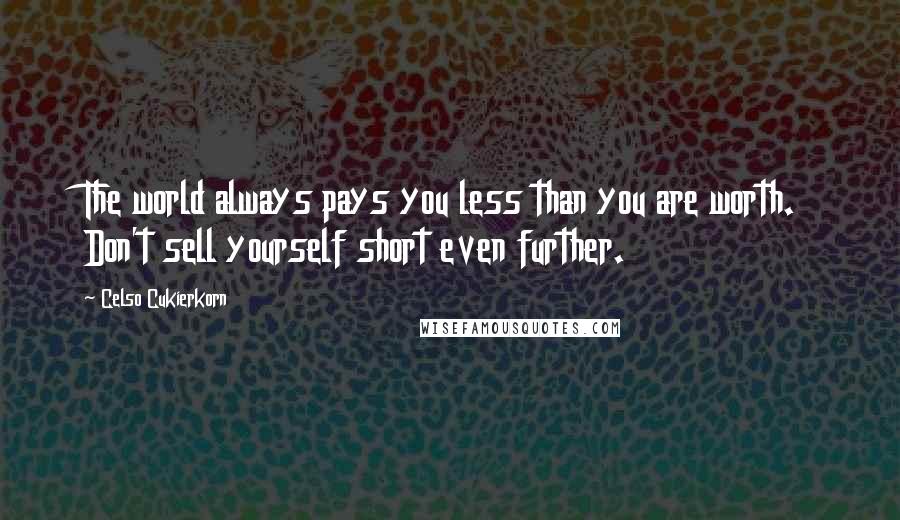 Celso Cukierkorn Quotes: The world always pays you less than you are worth. Don't sell yourself short even further.