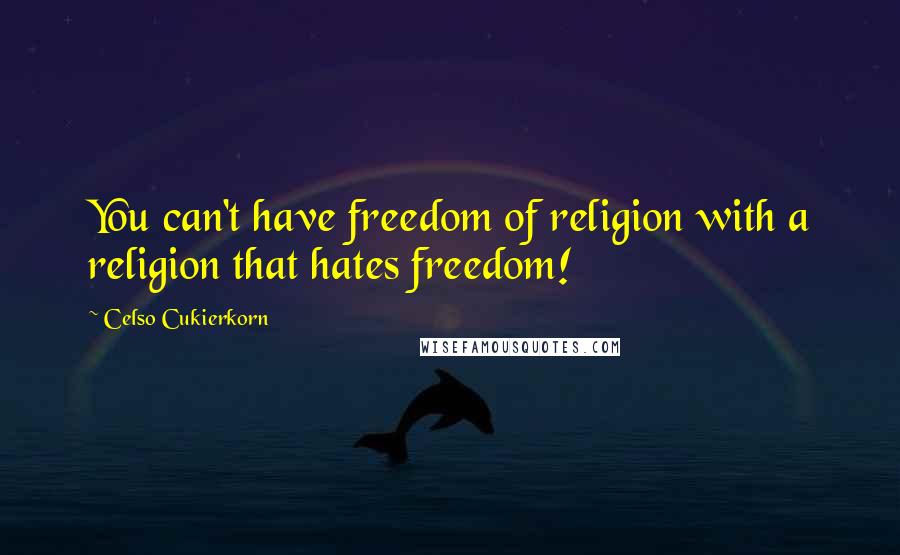 Celso Cukierkorn Quotes: You can't have freedom of religion with a religion that hates freedom!
