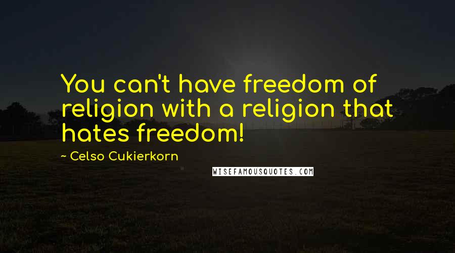 Celso Cukierkorn Quotes: You can't have freedom of religion with a religion that hates freedom!