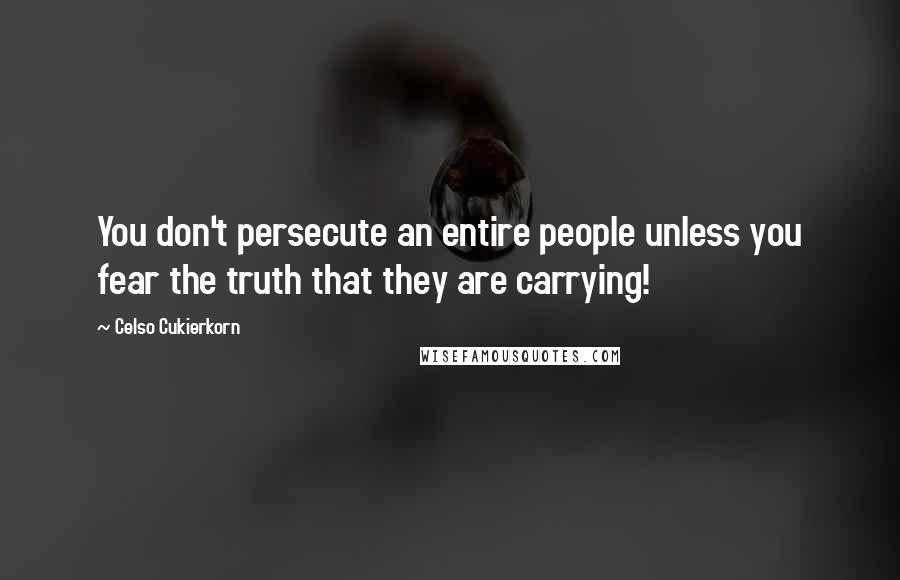 Celso Cukierkorn Quotes: You don't persecute an entire people unless you fear the truth that they are carrying!