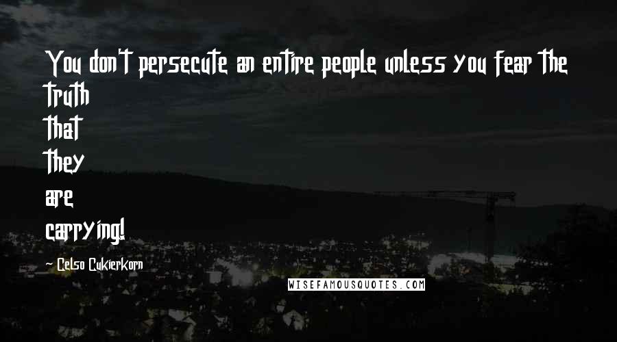 Celso Cukierkorn Quotes: You don't persecute an entire people unless you fear the truth that they are carrying!