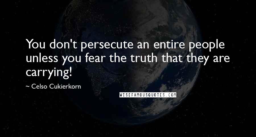 Celso Cukierkorn Quotes: You don't persecute an entire people unless you fear the truth that they are carrying!