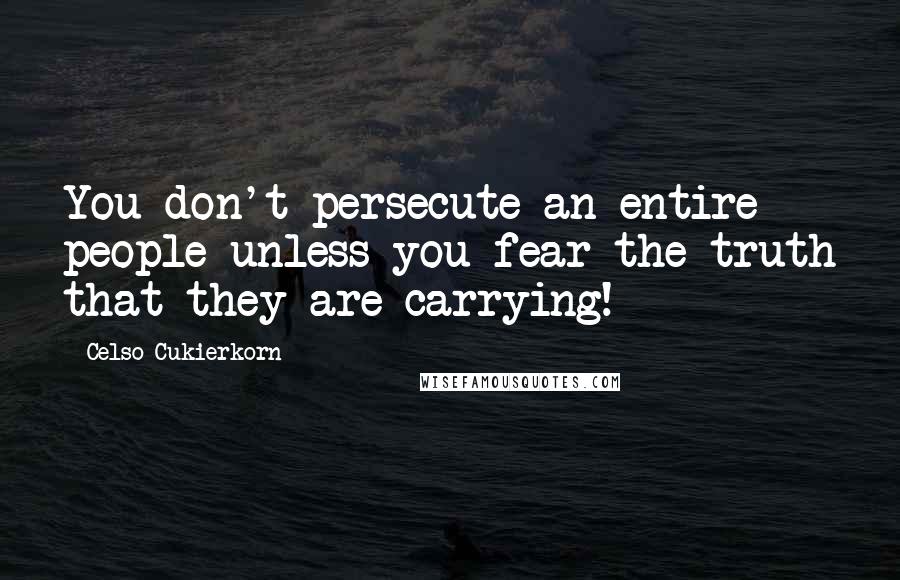 Celso Cukierkorn Quotes: You don't persecute an entire people unless you fear the truth that they are carrying!