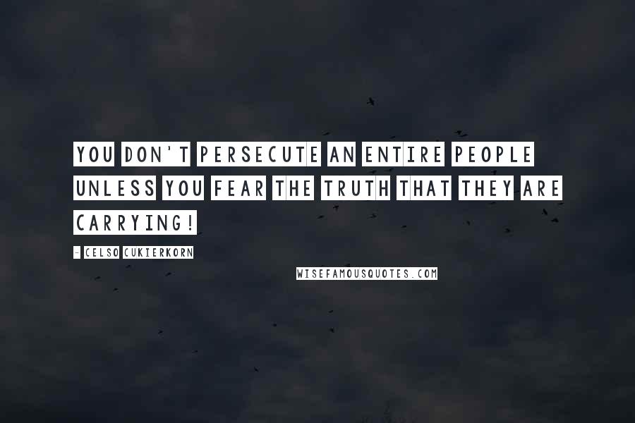 Celso Cukierkorn Quotes: You don't persecute an entire people unless you fear the truth that they are carrying!