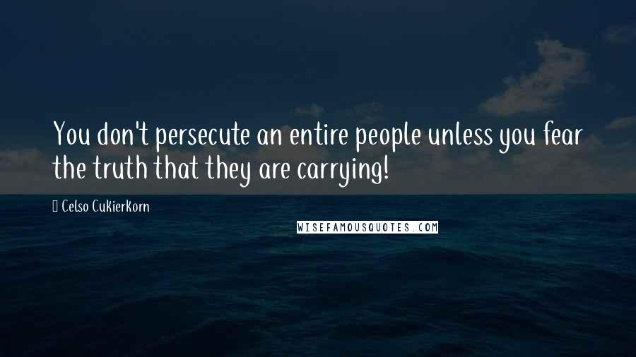 Celso Cukierkorn Quotes: You don't persecute an entire people unless you fear the truth that they are carrying!