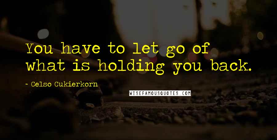 Celso Cukierkorn Quotes: You have to let go of what is holding you back.