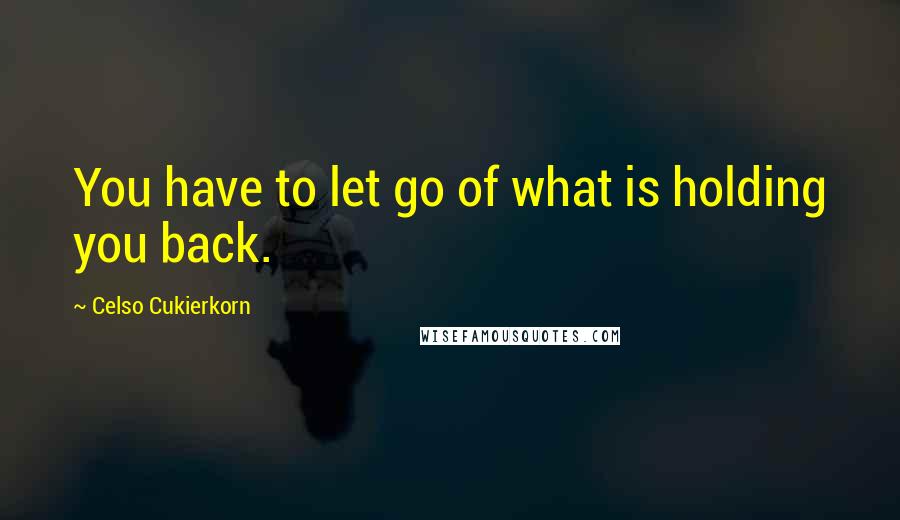 Celso Cukierkorn Quotes: You have to let go of what is holding you back.