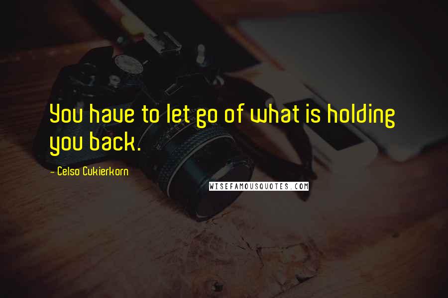 Celso Cukierkorn Quotes: You have to let go of what is holding you back.