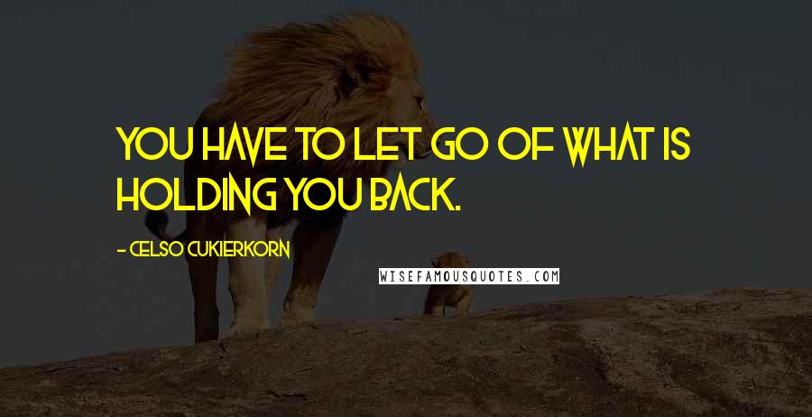 Celso Cukierkorn Quotes: You have to let go of what is holding you back.