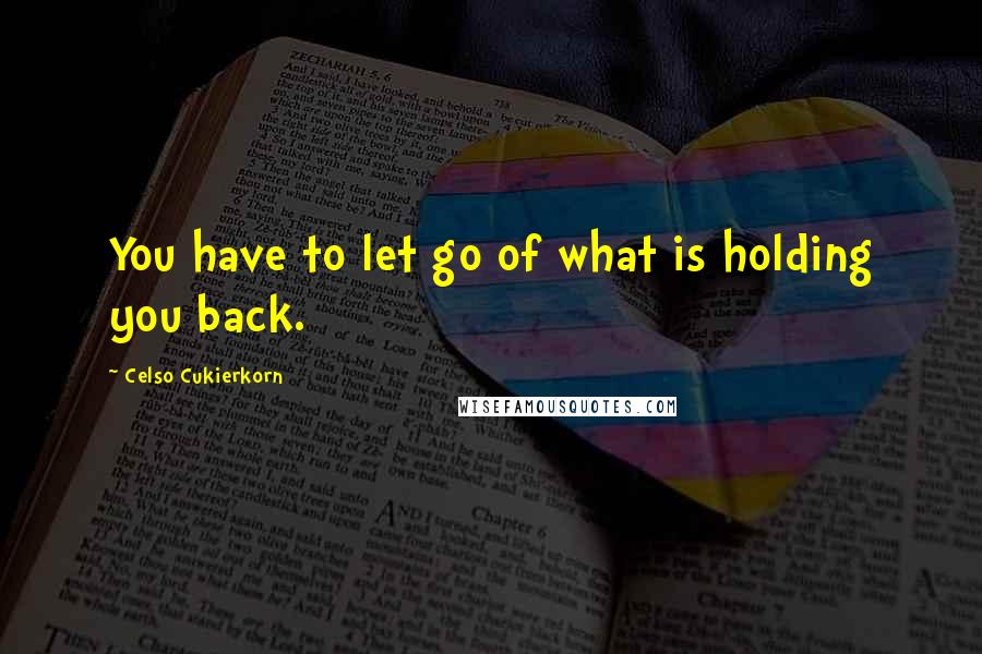 Celso Cukierkorn Quotes: You have to let go of what is holding you back.