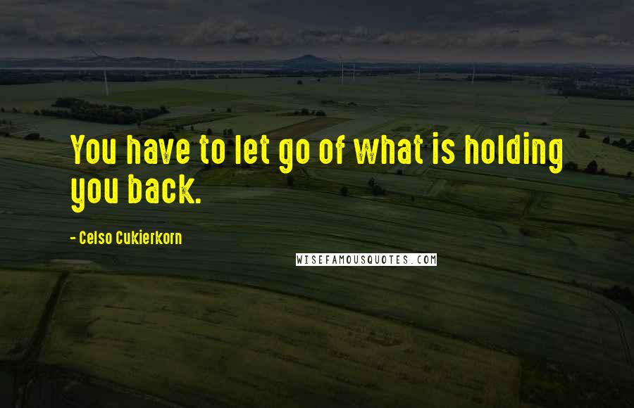 Celso Cukierkorn Quotes: You have to let go of what is holding you back.