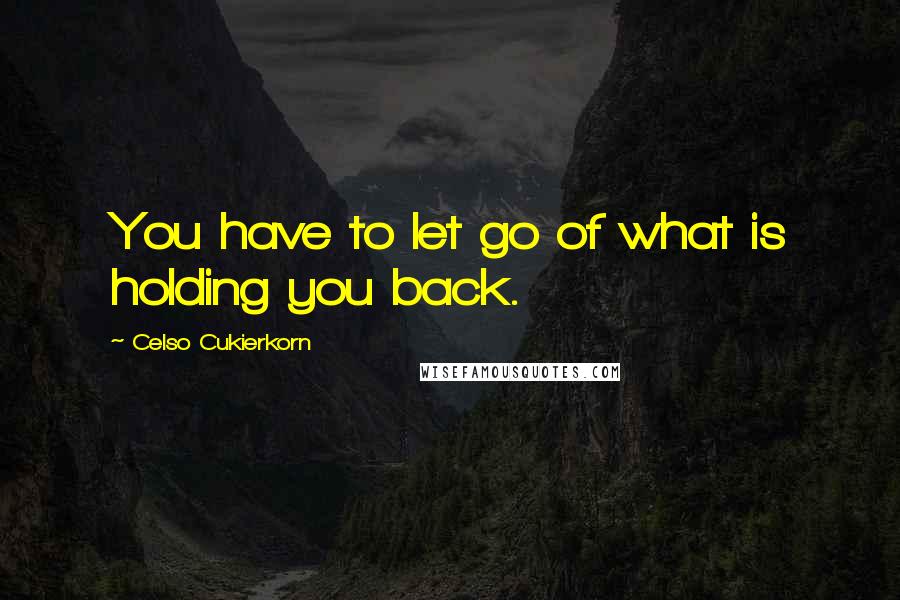 Celso Cukierkorn Quotes: You have to let go of what is holding you back.