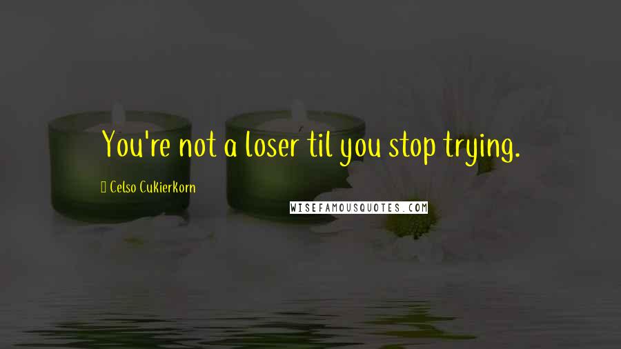 Celso Cukierkorn Quotes: You're not a loser til you stop trying.