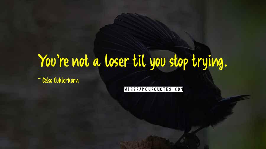 Celso Cukierkorn Quotes: You're not a loser til you stop trying.