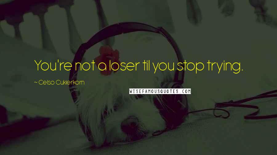 Celso Cukierkorn Quotes: You're not a loser til you stop trying.