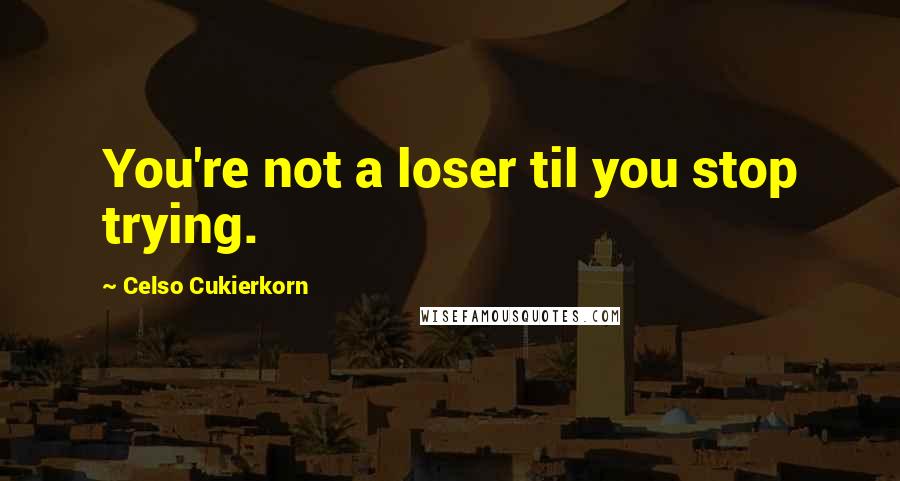 Celso Cukierkorn Quotes: You're not a loser til you stop trying.