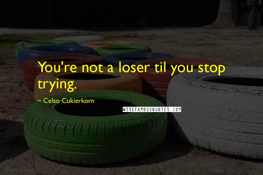 Celso Cukierkorn Quotes: You're not a loser til you stop trying.