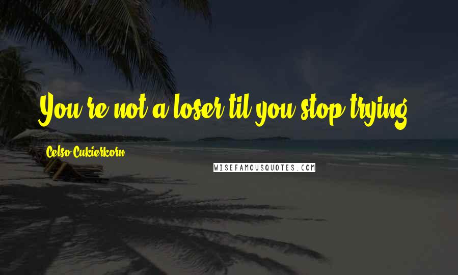 Celso Cukierkorn Quotes: You're not a loser til you stop trying.