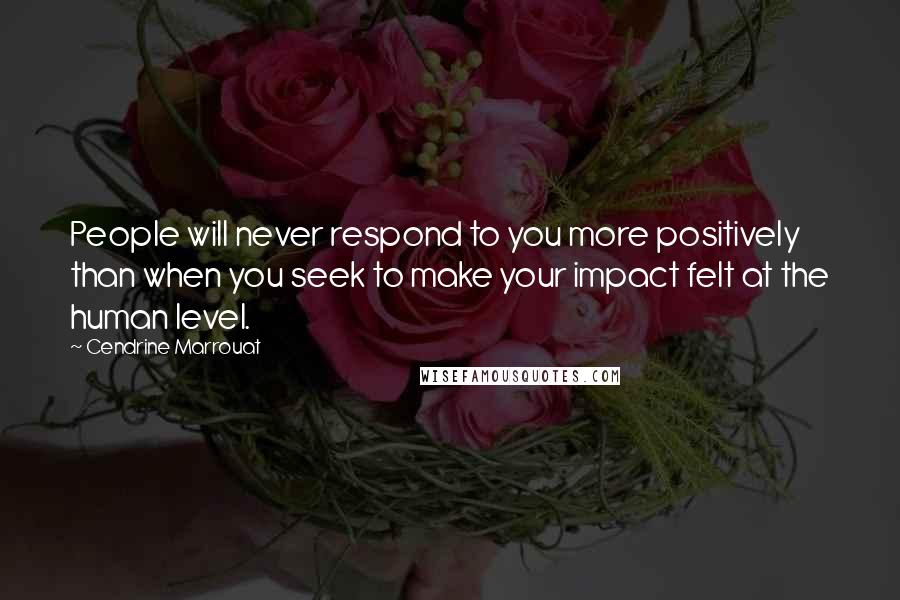 Cendrine Marrouat Quotes: People will never respond to you more positively than when you seek to make your impact felt at the human level.