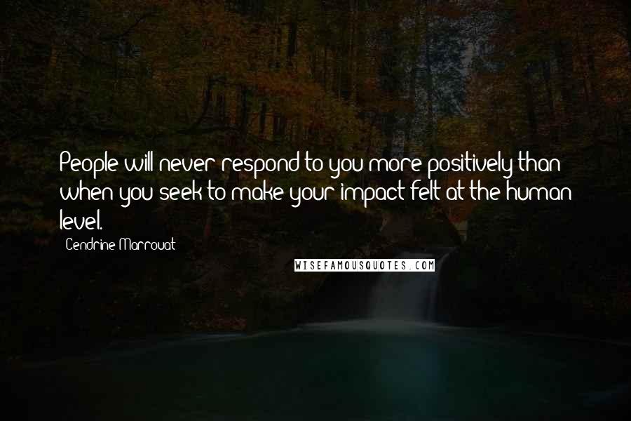 Cendrine Marrouat Quotes: People will never respond to you more positively than when you seek to make your impact felt at the human level.