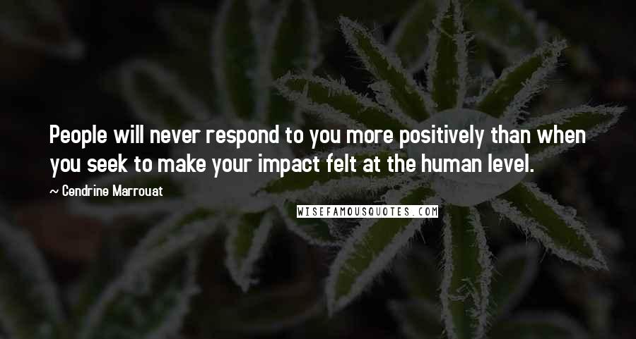 Cendrine Marrouat Quotes: People will never respond to you more positively than when you seek to make your impact felt at the human level.