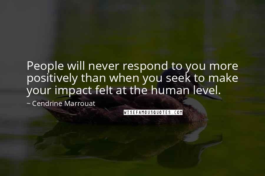 Cendrine Marrouat Quotes: People will never respond to you more positively than when you seek to make your impact felt at the human level.