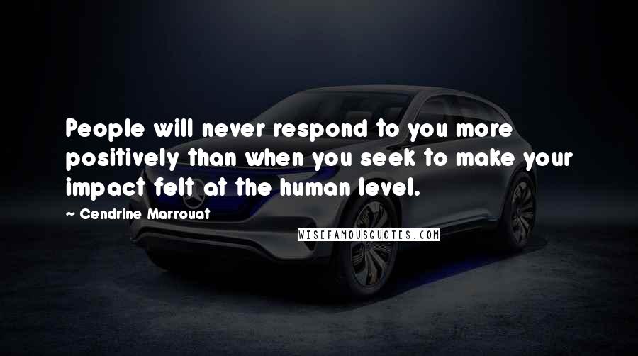 Cendrine Marrouat Quotes: People will never respond to you more positively than when you seek to make your impact felt at the human level.