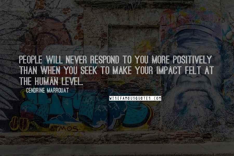 Cendrine Marrouat Quotes: People will never respond to you more positively than when you seek to make your impact felt at the human level.