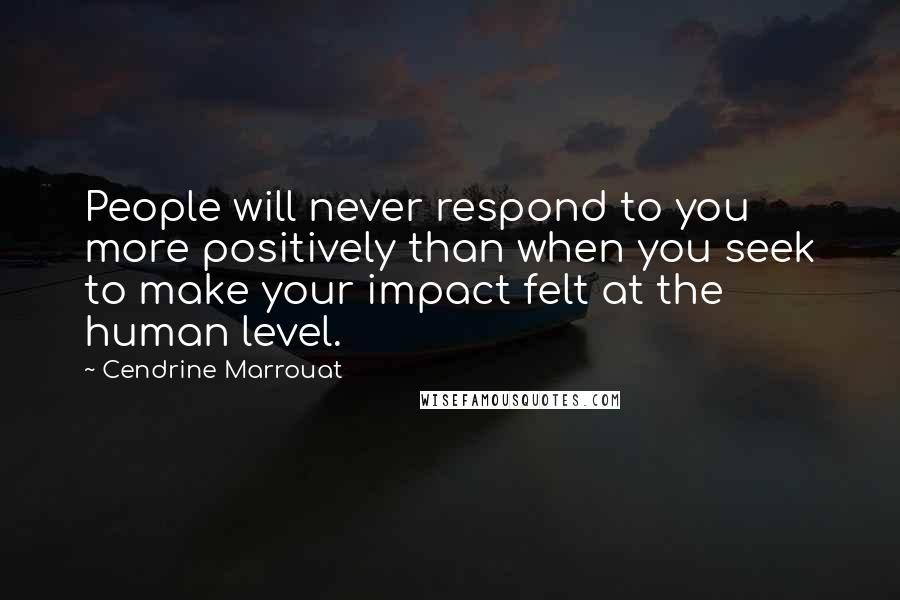 Cendrine Marrouat Quotes: People will never respond to you more positively than when you seek to make your impact felt at the human level.