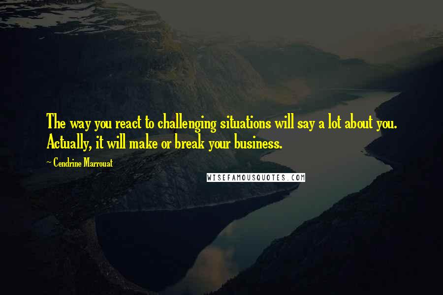 Cendrine Marrouat Quotes: The way you react to challenging situations will say a lot about you. Actually, it will make or break your business.
