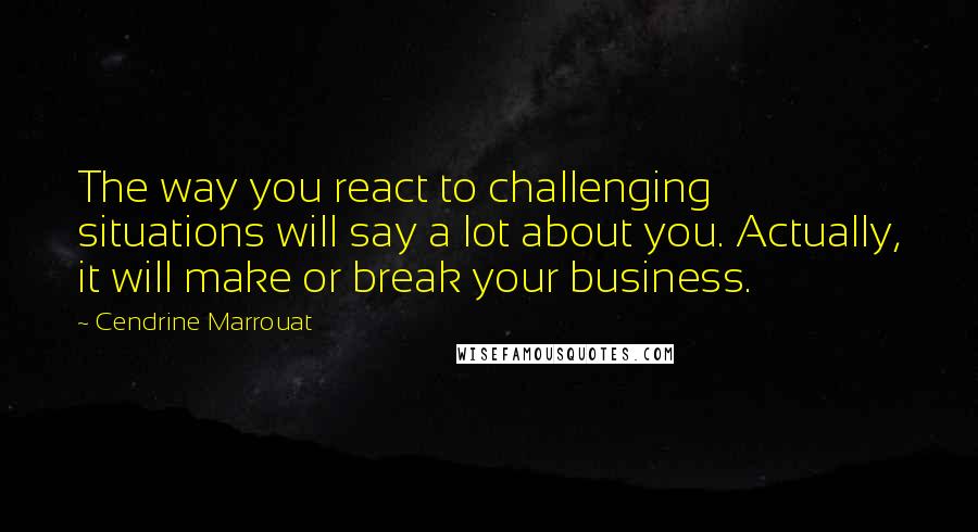 Cendrine Marrouat Quotes: The way you react to challenging situations will say a lot about you. Actually, it will make or break your business.