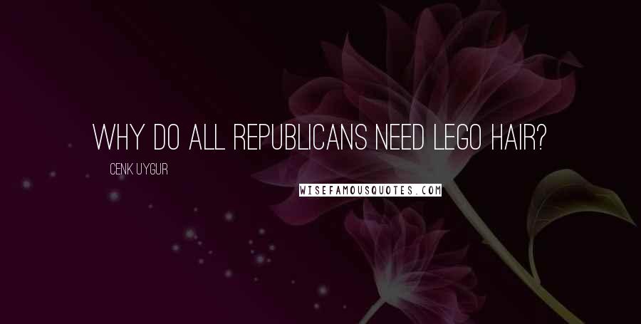 Cenk Uygur Quotes: Why do all Republicans need Lego hair?