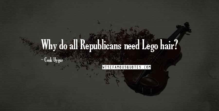 Cenk Uygur Quotes: Why do all Republicans need Lego hair?