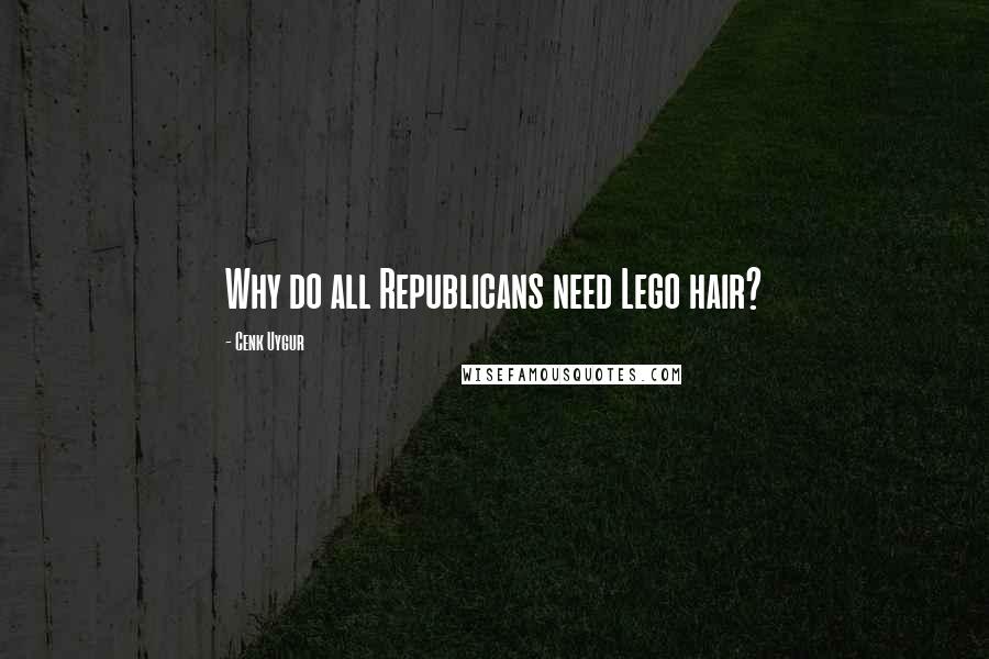 Cenk Uygur Quotes: Why do all Republicans need Lego hair?