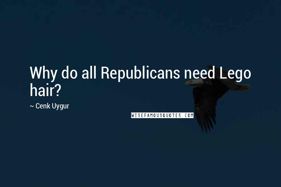 Cenk Uygur Quotes: Why do all Republicans need Lego hair?