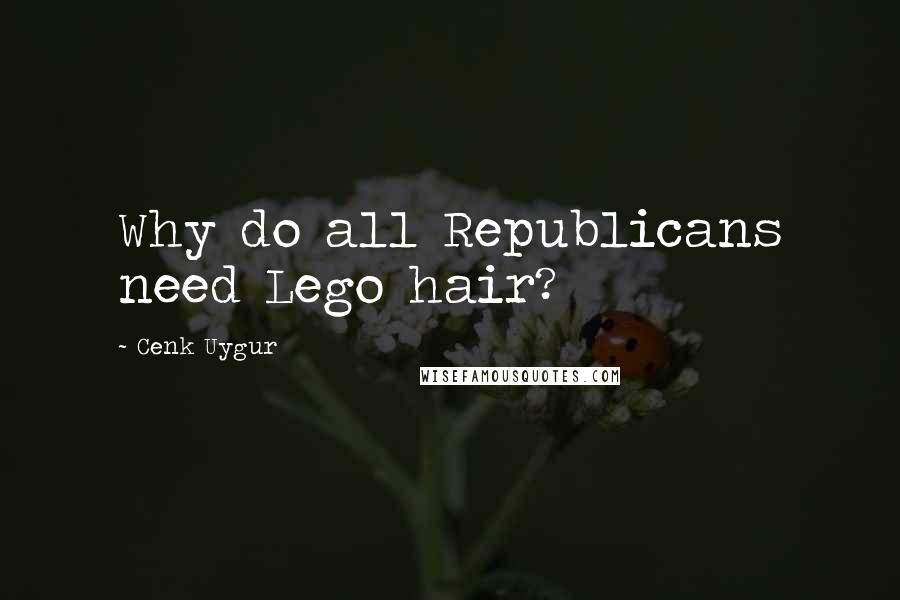 Cenk Uygur Quotes: Why do all Republicans need Lego hair?