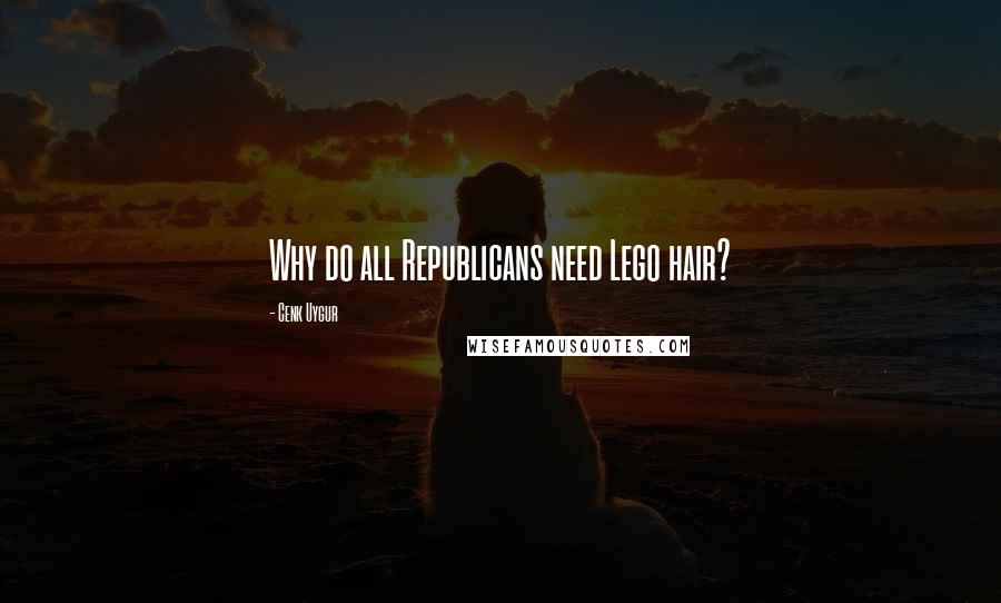 Cenk Uygur Quotes: Why do all Republicans need Lego hair?