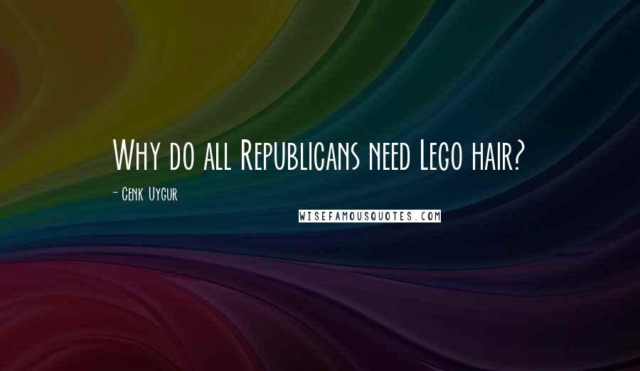 Cenk Uygur Quotes: Why do all Republicans need Lego hair?