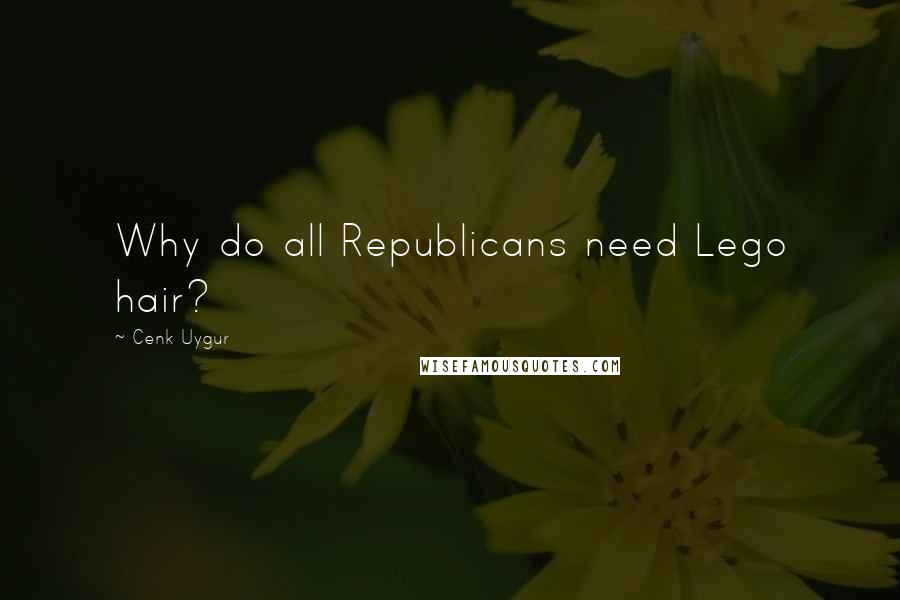 Cenk Uygur Quotes: Why do all Republicans need Lego hair?